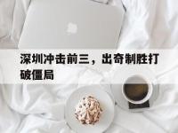 开云体育官网-深圳冲击前三，出奇制胜打破僵局