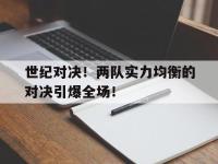 开云官方app入口-包含世纪对决！两队实力均衡的对决引爆全场！的词条