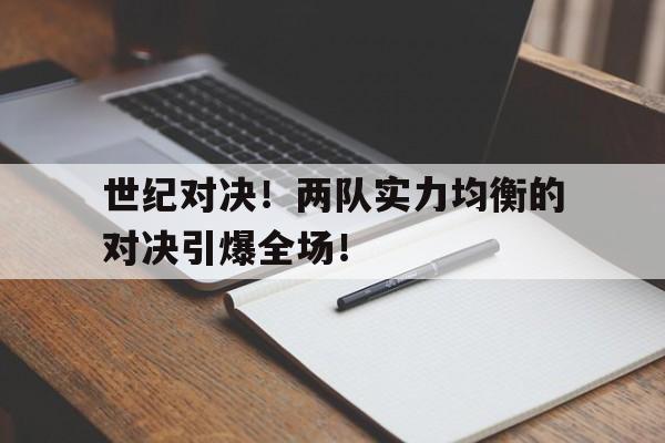 包含世纪对决！两队实力均衡的对决引爆全场！的词条